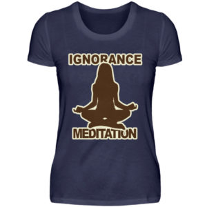 Ignorance Meditation. Vergiss den Wahnsinn um Dich herum und versinke in Meditation - Damenshirt-198