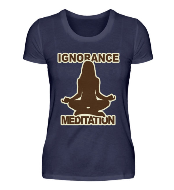 Ignorance Meditation. Vergiss den Wahnsinn um Dich herum und versinke in Meditation - Damenshirt-198