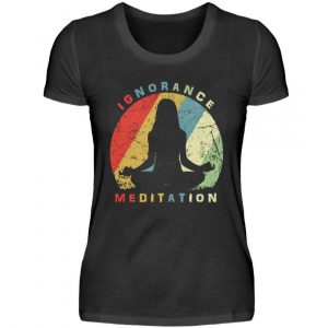 Ignorance Meditation. Vergiss den Wahnsinn um Dich herum und versinke in Meditation - Damenshirt-16